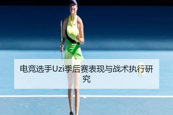 电竞选手Uzi季后赛表现与战术执行研究